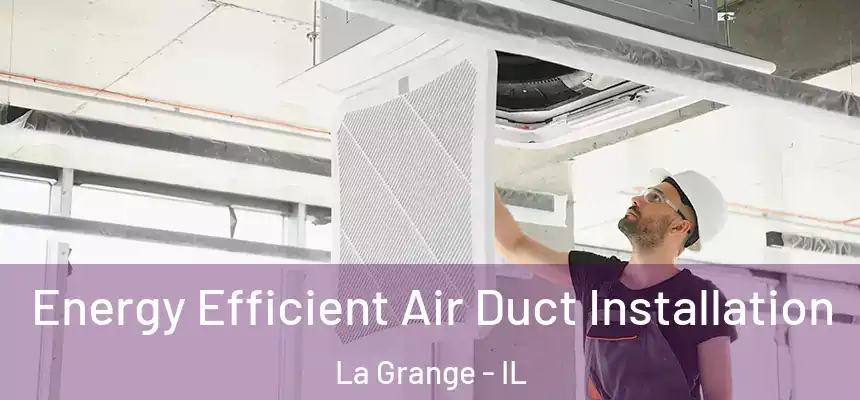  Energy Efficient Air Duct Installation La Grange - IL